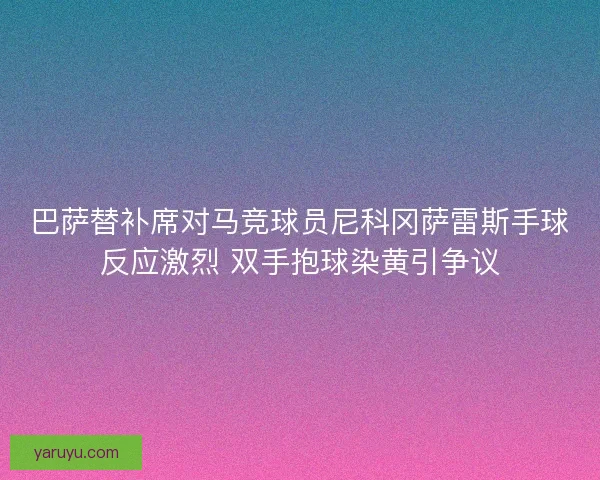 巴萨替补席对马竞球员尼科冈萨雷斯手球反应激烈 双手抱球染黄引争议