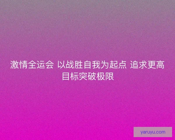 激情全运会 以战胜自我为起点 追求更高目标突破极限